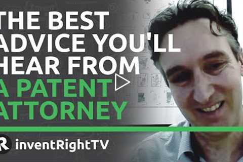 The Best Advice You'll Hear From a Patent Attorney