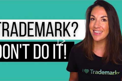 3 Reasons You Should NOT Register Your Trademark!