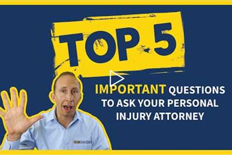 The TOP 5 Important Questions To Ask Your Personal Injury Attorney