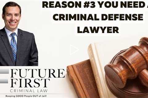 Reason #3 You Need A Criminal Defense Lawyer