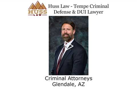 Criminal Attorneys Glendale, AZ - Huss Law - Tempe Criminal Defense & DUI Lawyer