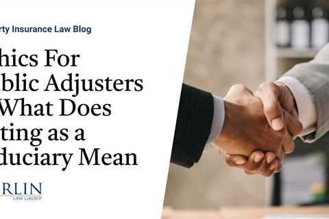 Ethics For Public Adjusters—What Does Acting as a Fiduciary Mean?