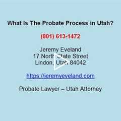 What Is The Probate Process in Utah? Jeremy Eveland Utah Attorney explains (801) 613-1472