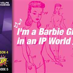 IP Goes Pop! Podcast – I’m a Barbie Girl in an IP World