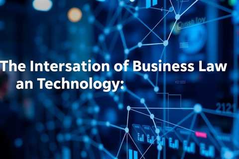 The Intersection Of Business Law And Technology: An Overview By Business Lawyers