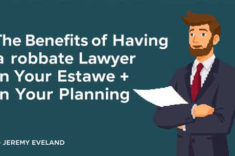 The Benefits Of Having A Probate Lawyer In Your Estate Planning Team — Jeremy Eveland Lawyer