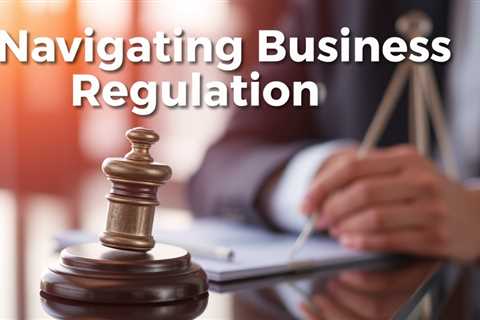 Navigating Business Regulations? Get The Legal Guidance You Need To Thrive!