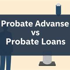 Probate Advances Vs Probate Loans — What You Need To Know