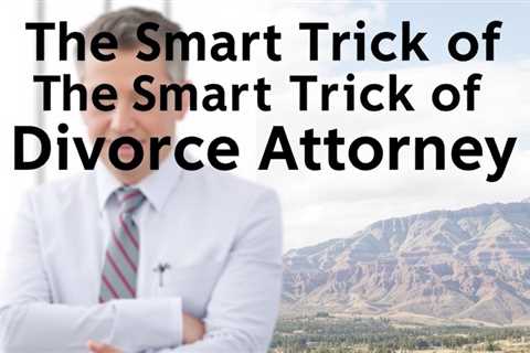 The Smart Trick Of Divorce Attorney Cedar City Utah That Nobody Is Discussing