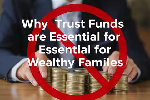 Why Trust Funds Are Essential For Wealthy Families
