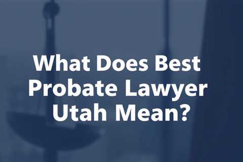 What Does Best Probate Lawyer Utah Mean?